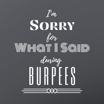 I'm sorry for what I said during burpees...